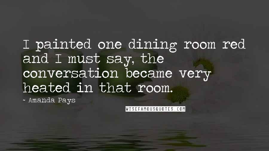 Amanda Pays Quotes: I painted one dining room red and I must say, the conversation became very heated in that room.