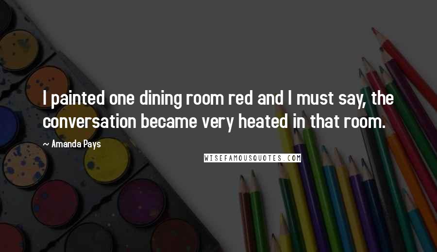 Amanda Pays Quotes: I painted one dining room red and I must say, the conversation became very heated in that room.