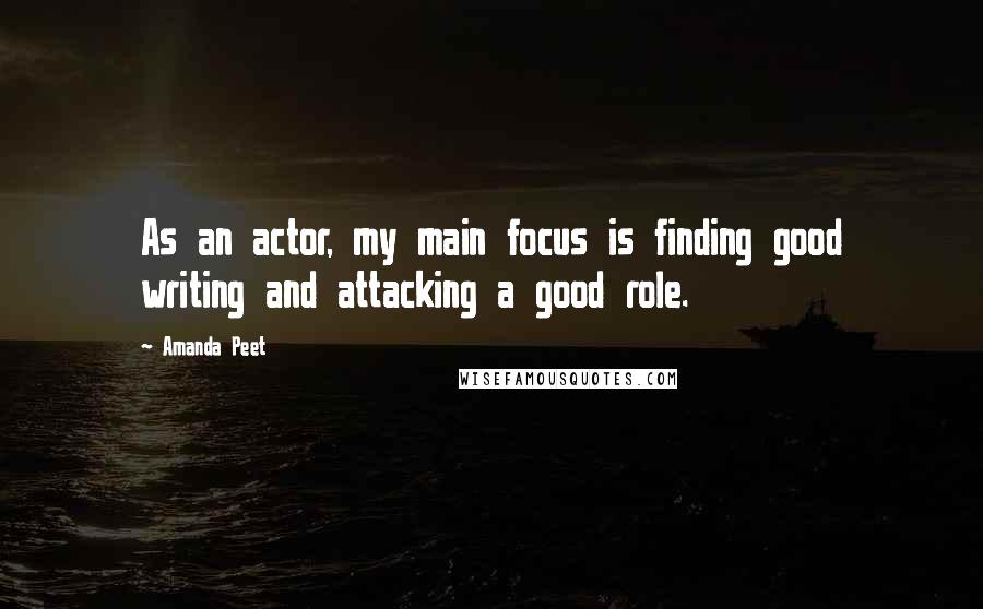 Amanda Peet Quotes: As an actor, my main focus is finding good writing and attacking a good role.