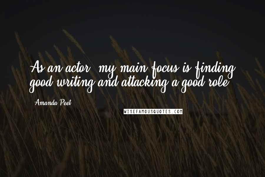 Amanda Peet Quotes: As an actor, my main focus is finding good writing and attacking a good role.