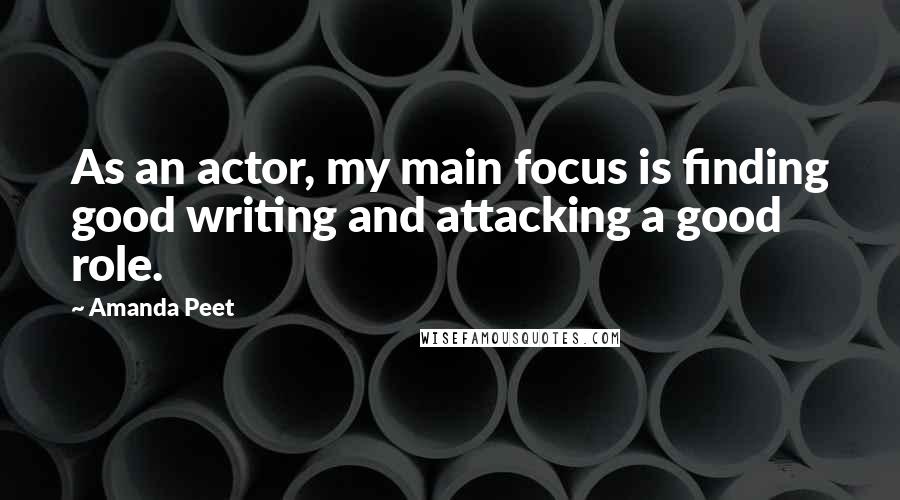 Amanda Peet Quotes: As an actor, my main focus is finding good writing and attacking a good role.