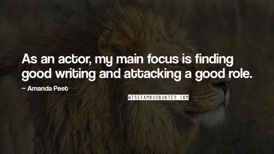 Amanda Peet Quotes: As an actor, my main focus is finding good writing and attacking a good role.