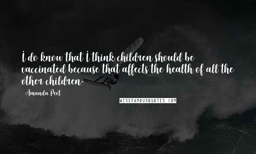 Amanda Peet Quotes: I do know that I think children should be vaccinated because that affects the health of all the other children.