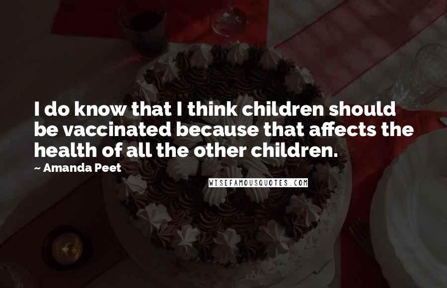 Amanda Peet Quotes: I do know that I think children should be vaccinated because that affects the health of all the other children.