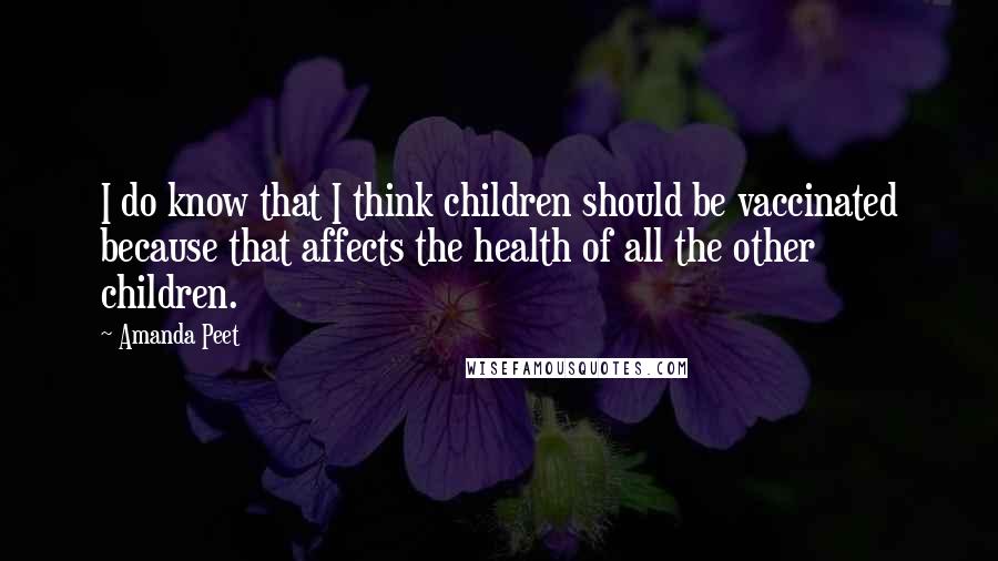 Amanda Peet Quotes: I do know that I think children should be vaccinated because that affects the health of all the other children.