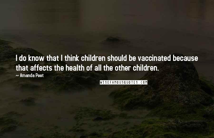 Amanda Peet Quotes: I do know that I think children should be vaccinated because that affects the health of all the other children.