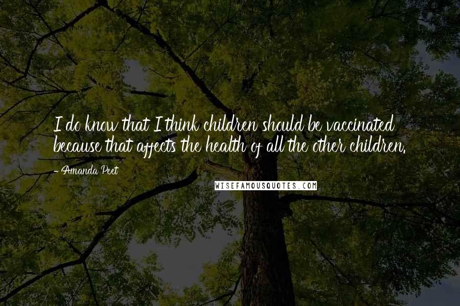 Amanda Peet Quotes: I do know that I think children should be vaccinated because that affects the health of all the other children.