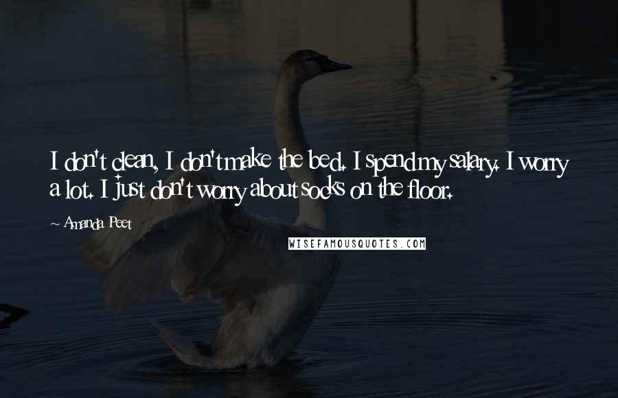 Amanda Peet Quotes: I don't clean, I don't make the bed. I spend my salary. I worry a lot. I just don't worry about socks on the floor.