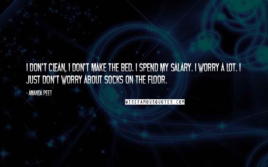 Amanda Peet Quotes: I don't clean, I don't make the bed. I spend my salary. I worry a lot. I just don't worry about socks on the floor.