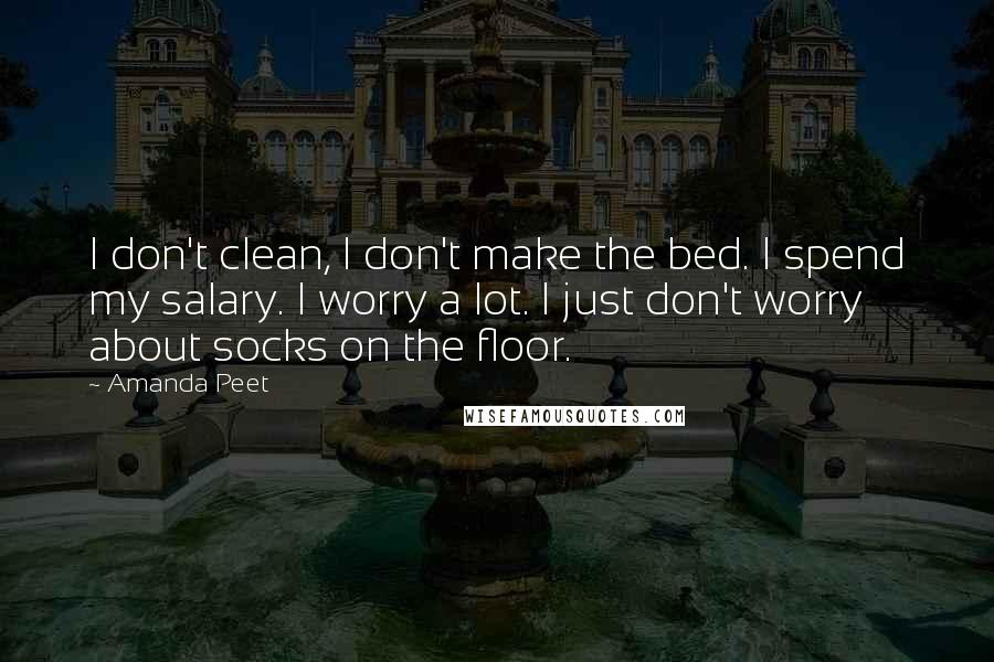 Amanda Peet Quotes: I don't clean, I don't make the bed. I spend my salary. I worry a lot. I just don't worry about socks on the floor.