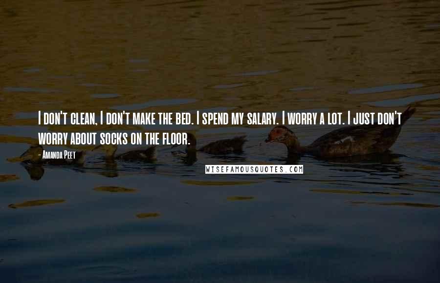Amanda Peet Quotes: I don't clean, I don't make the bed. I spend my salary. I worry a lot. I just don't worry about socks on the floor.