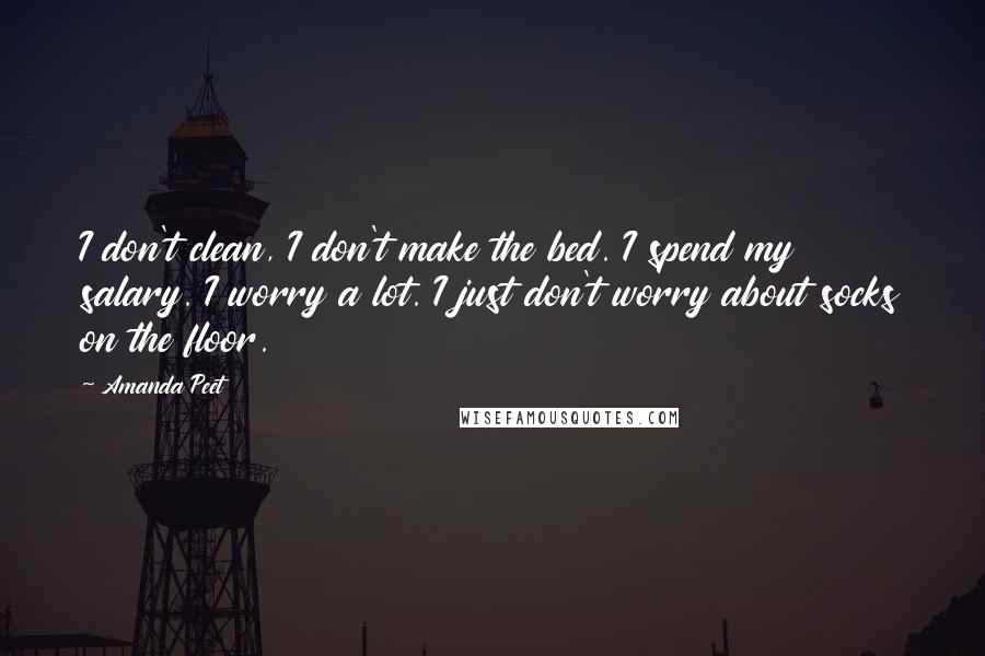 Amanda Peet Quotes: I don't clean, I don't make the bed. I spend my salary. I worry a lot. I just don't worry about socks on the floor.