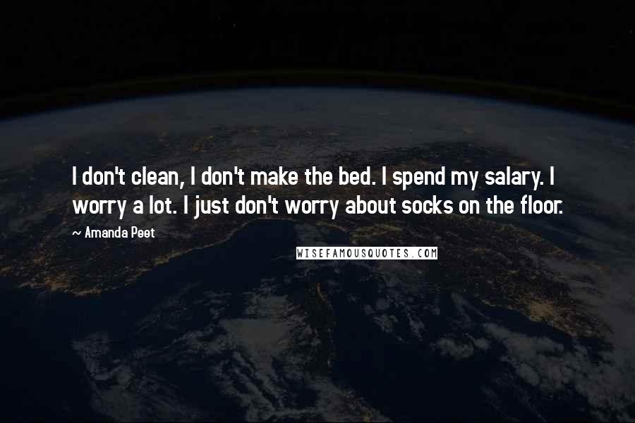 Amanda Peet Quotes: I don't clean, I don't make the bed. I spend my salary. I worry a lot. I just don't worry about socks on the floor.