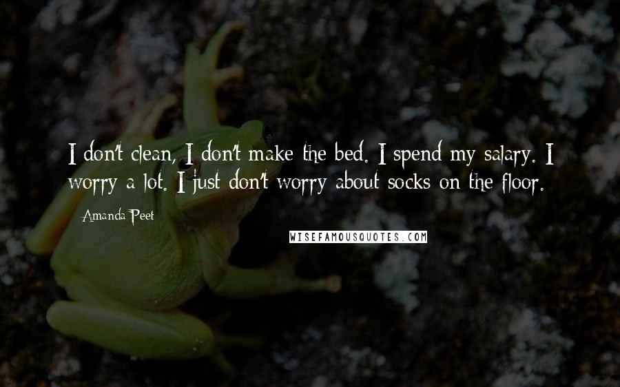 Amanda Peet Quotes: I don't clean, I don't make the bed. I spend my salary. I worry a lot. I just don't worry about socks on the floor.