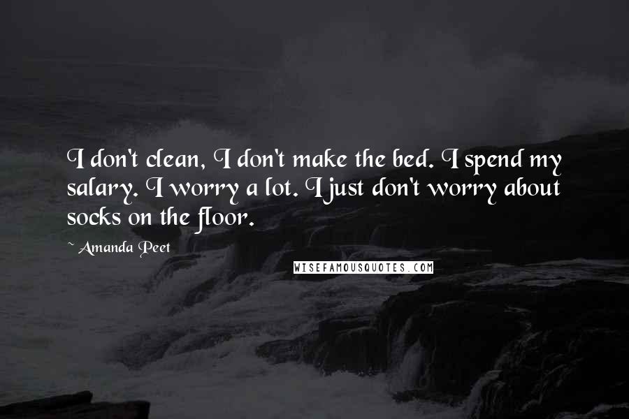 Amanda Peet Quotes: I don't clean, I don't make the bed. I spend my salary. I worry a lot. I just don't worry about socks on the floor.