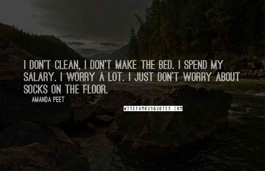 Amanda Peet Quotes: I don't clean, I don't make the bed. I spend my salary. I worry a lot. I just don't worry about socks on the floor.