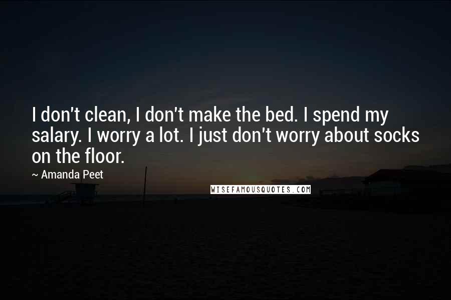 Amanda Peet Quotes: I don't clean, I don't make the bed. I spend my salary. I worry a lot. I just don't worry about socks on the floor.