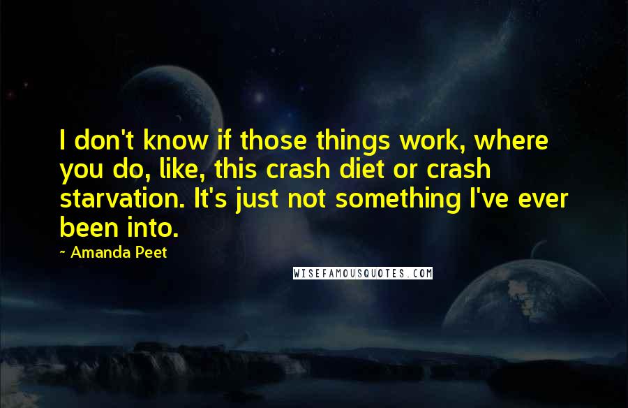 Amanda Peet Quotes: I don't know if those things work, where you do, like, this crash diet or crash starvation. It's just not something I've ever been into.