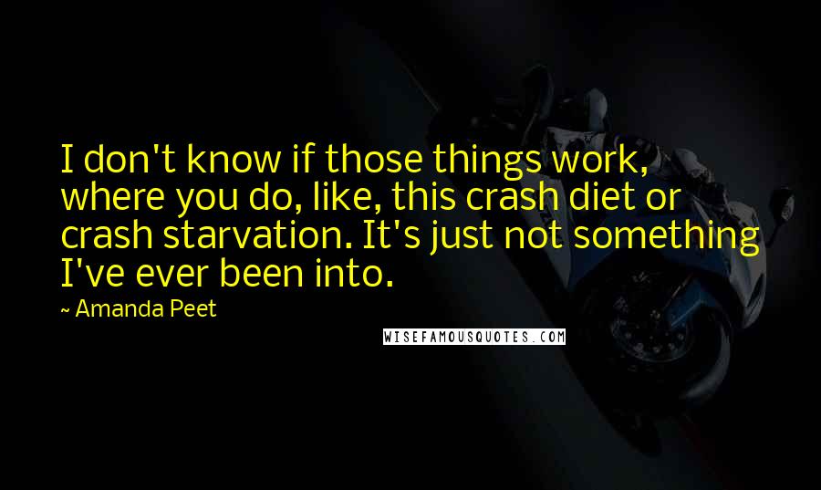 Amanda Peet Quotes: I don't know if those things work, where you do, like, this crash diet or crash starvation. It's just not something I've ever been into.