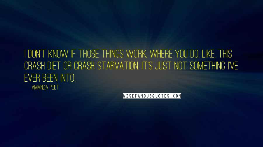 Amanda Peet Quotes: I don't know if those things work, where you do, like, this crash diet or crash starvation. It's just not something I've ever been into.