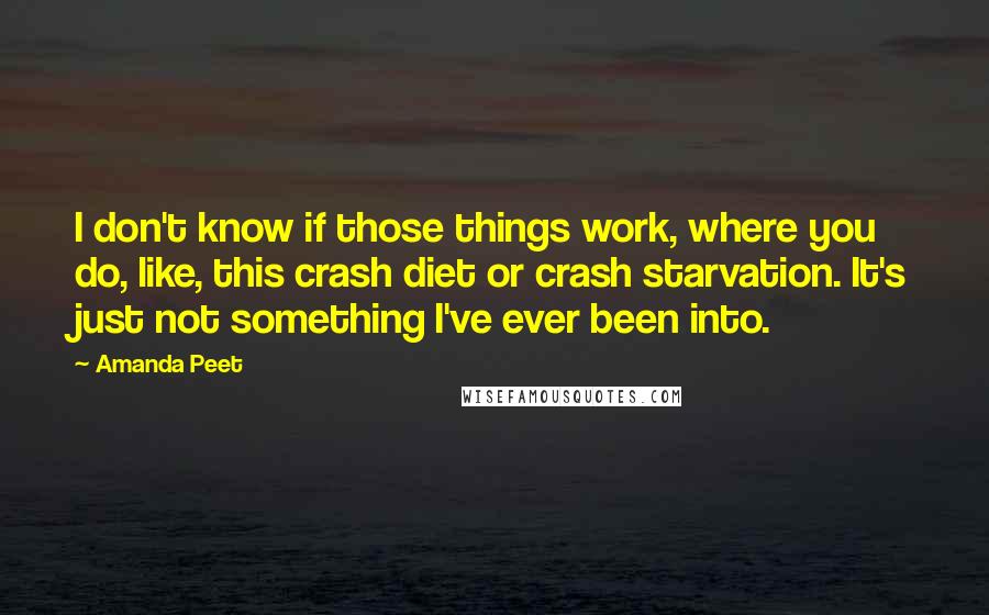 Amanda Peet Quotes: I don't know if those things work, where you do, like, this crash diet or crash starvation. It's just not something I've ever been into.