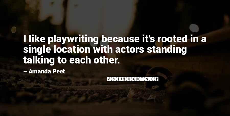 Amanda Peet Quotes: I like playwriting because it's rooted in a single location with actors standing talking to each other.