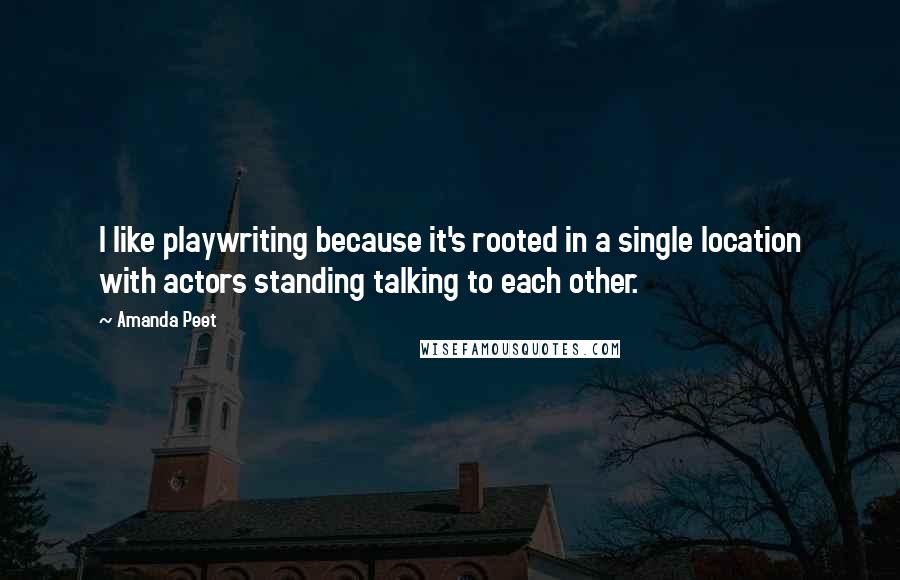 Amanda Peet Quotes: I like playwriting because it's rooted in a single location with actors standing talking to each other.