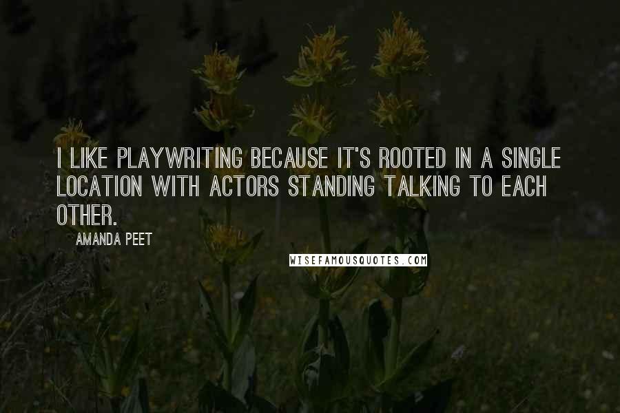 Amanda Peet Quotes: I like playwriting because it's rooted in a single location with actors standing talking to each other.