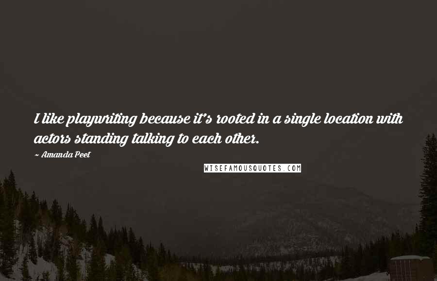 Amanda Peet Quotes: I like playwriting because it's rooted in a single location with actors standing talking to each other.