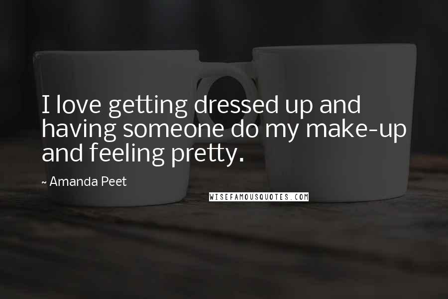 Amanda Peet Quotes: I love getting dressed up and having someone do my make-up and feeling pretty.