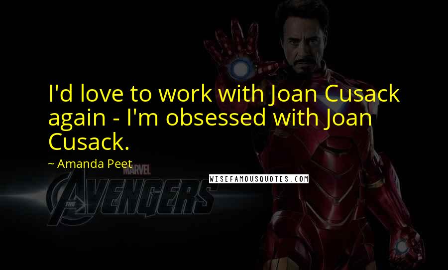 Amanda Peet Quotes: I'd love to work with Joan Cusack again - I'm obsessed with Joan Cusack.