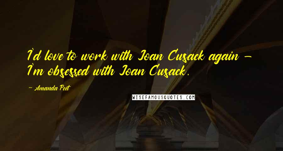 Amanda Peet Quotes: I'd love to work with Joan Cusack again - I'm obsessed with Joan Cusack.