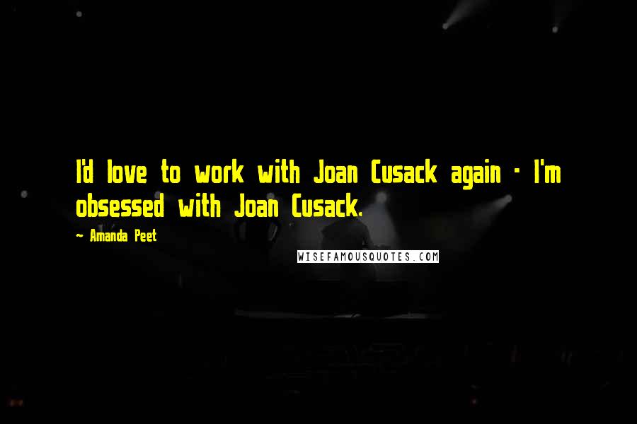 Amanda Peet Quotes: I'd love to work with Joan Cusack again - I'm obsessed with Joan Cusack.