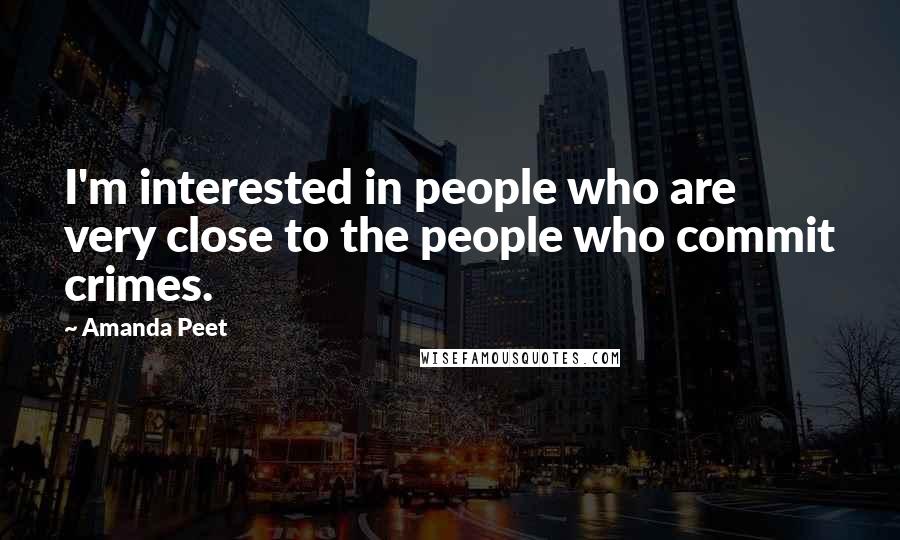 Amanda Peet Quotes: I'm interested in people who are very close to the people who commit crimes.