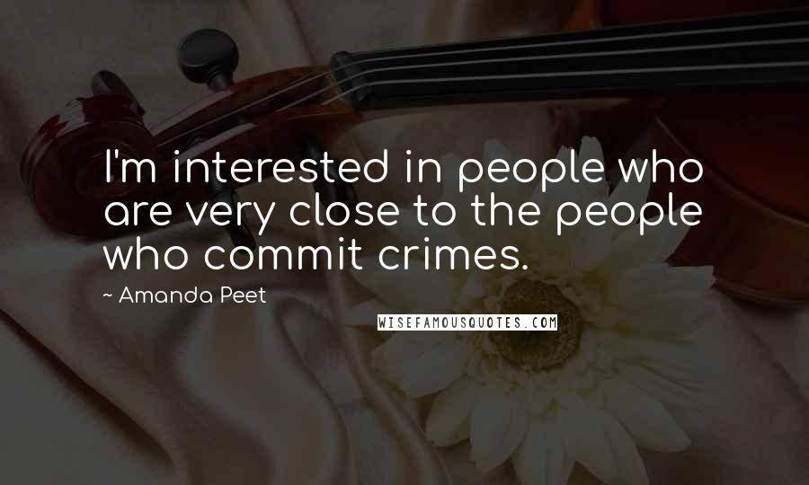 Amanda Peet Quotes: I'm interested in people who are very close to the people who commit crimes.