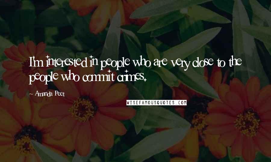 Amanda Peet Quotes: I'm interested in people who are very close to the people who commit crimes.