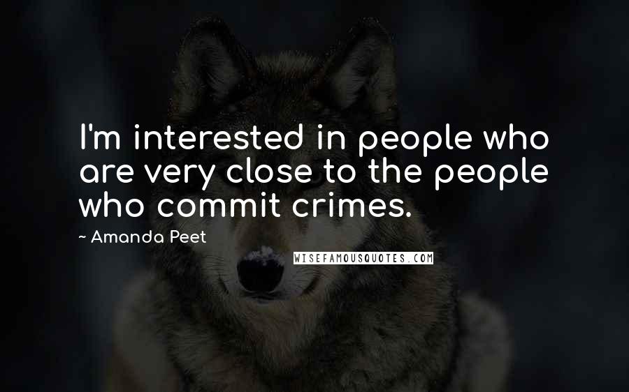 Amanda Peet Quotes: I'm interested in people who are very close to the people who commit crimes.