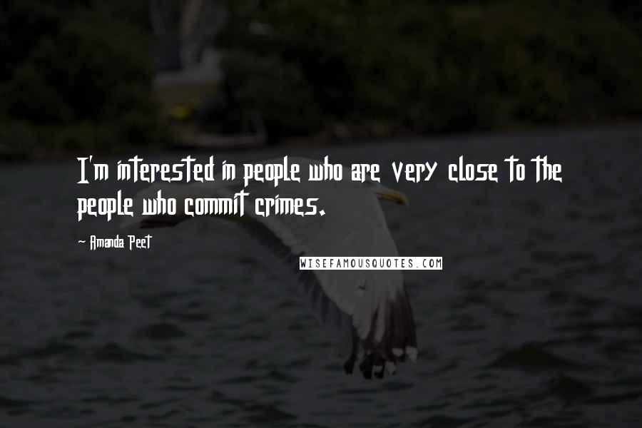 Amanda Peet Quotes: I'm interested in people who are very close to the people who commit crimes.