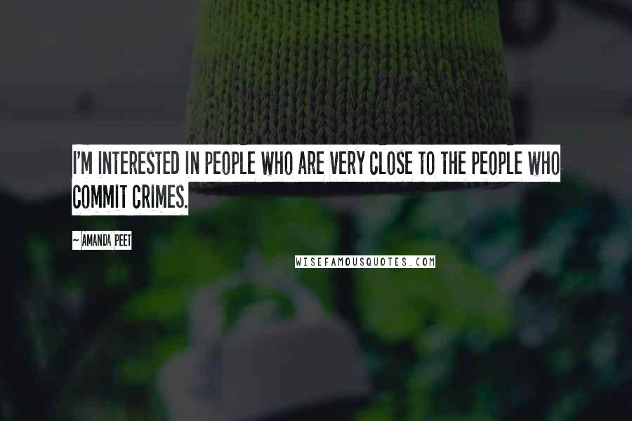 Amanda Peet Quotes: I'm interested in people who are very close to the people who commit crimes.