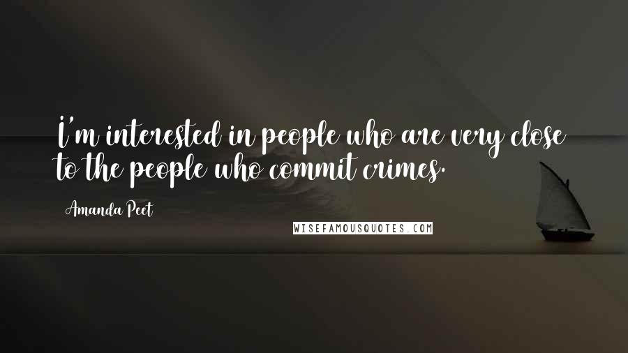 Amanda Peet Quotes: I'm interested in people who are very close to the people who commit crimes.