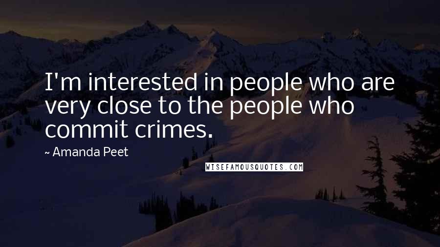 Amanda Peet Quotes: I'm interested in people who are very close to the people who commit crimes.