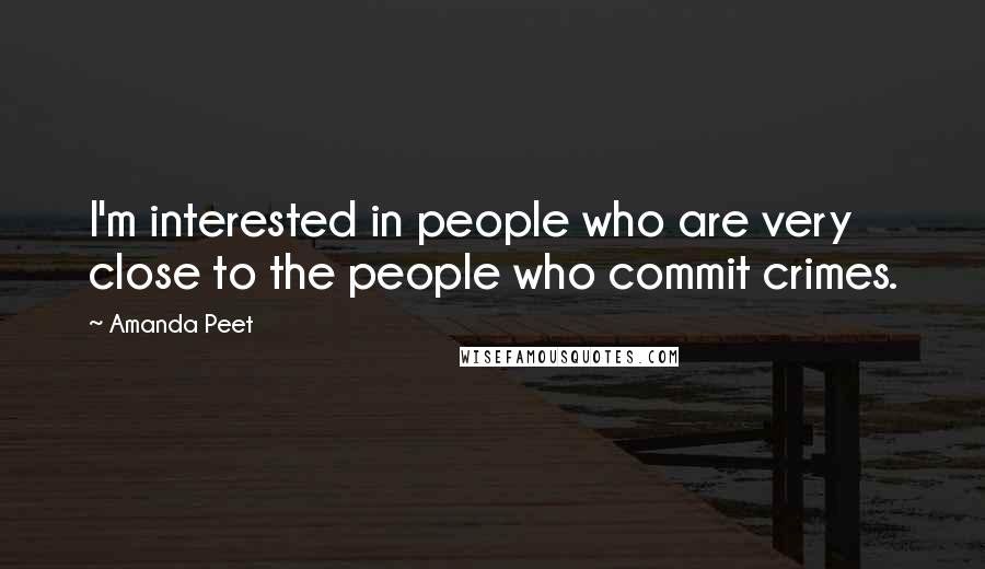 Amanda Peet Quotes: I'm interested in people who are very close to the people who commit crimes.