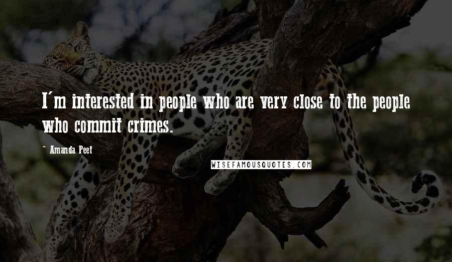 Amanda Peet Quotes: I'm interested in people who are very close to the people who commit crimes.