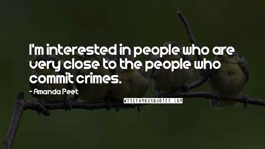 Amanda Peet Quotes: I'm interested in people who are very close to the people who commit crimes.