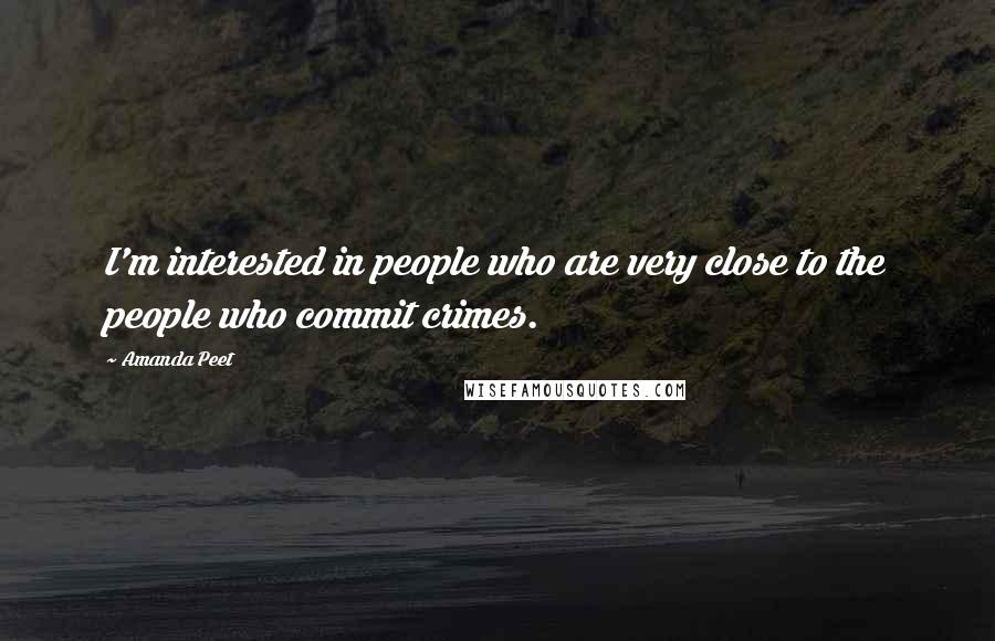 Amanda Peet Quotes: I'm interested in people who are very close to the people who commit crimes.