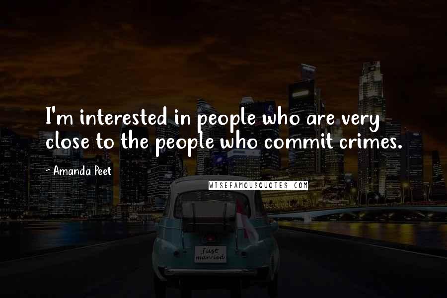 Amanda Peet Quotes: I'm interested in people who are very close to the people who commit crimes.