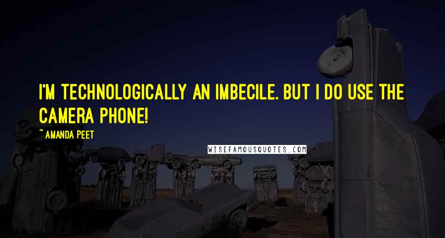 Amanda Peet Quotes: I'm technologically an imbecile. But I do use the camera phone!