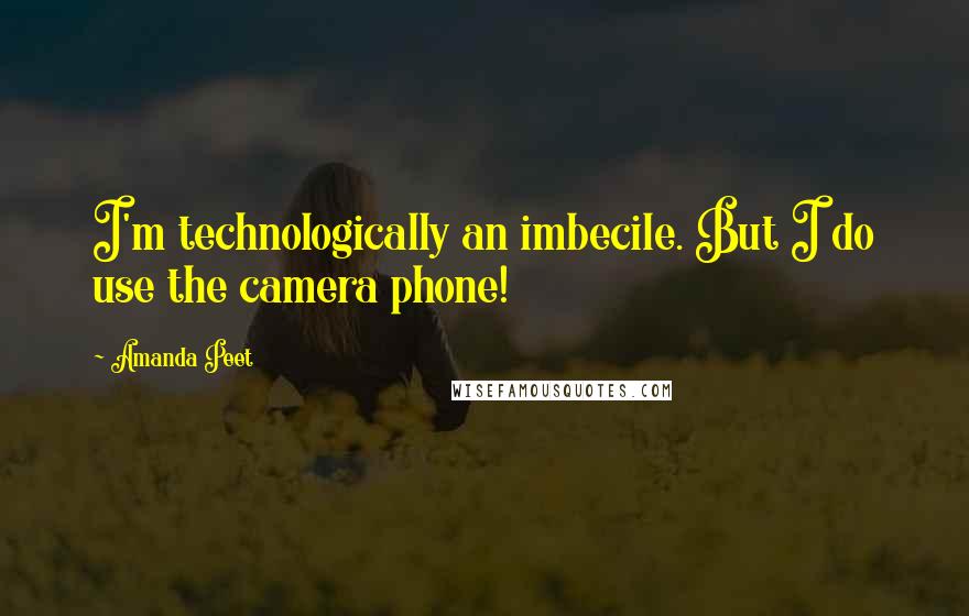 Amanda Peet Quotes: I'm technologically an imbecile. But I do use the camera phone!