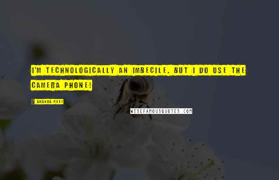 Amanda Peet Quotes: I'm technologically an imbecile. But I do use the camera phone!