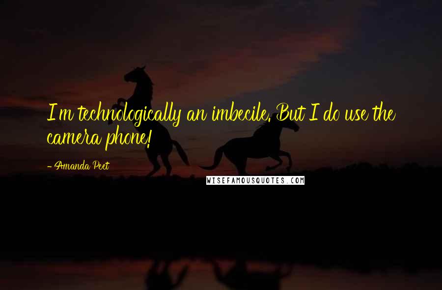 Amanda Peet Quotes: I'm technologically an imbecile. But I do use the camera phone!